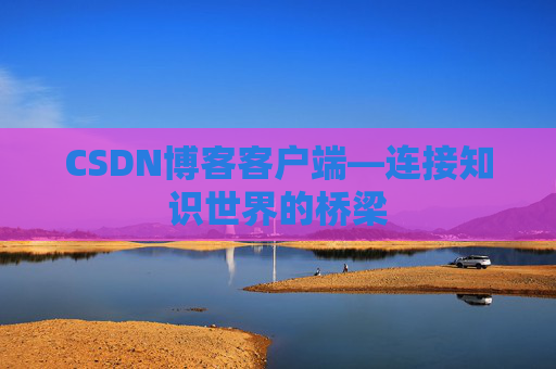 CSDN博客客户端—连接知识世界的桥梁